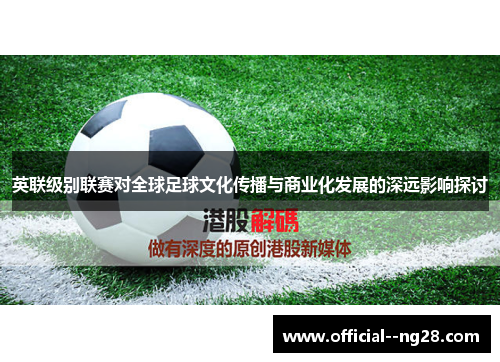 英联级别联赛对全球足球文化传播与商业化发展的深远影响探讨 英联级别联赛对全球足球文化传播与商业化发展的深远影响探讨