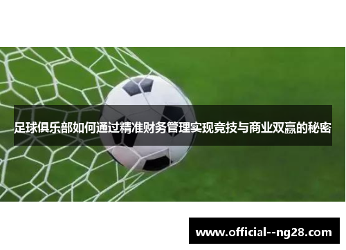 足球俱乐部如何通过精准财务管理实现竞技与商业双赢的秘密 足球俱乐部如何通过精准财务管理实现竞技与商业双赢的秘密