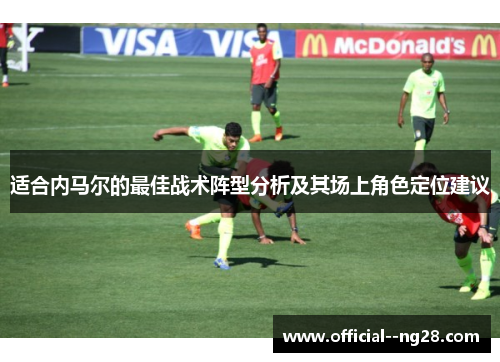 适合内马尔的最佳战术阵型分析及其场上角色定位建议