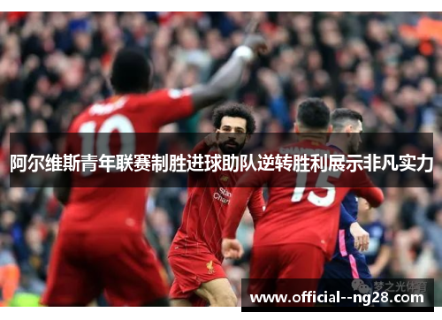 阿尔维斯青年联赛制胜进球助队逆转胜利展示非凡实力