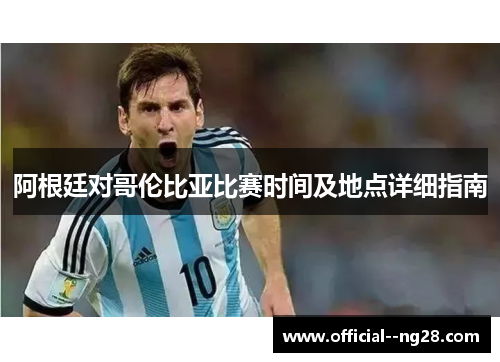 阿根廷对哥伦比亚比赛时间及地点详细指南 阿根廷对哥伦比亚比赛时间及地点详细指南