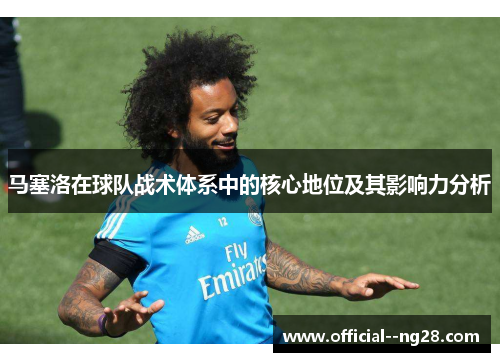 马塞洛在球队战术体系中的核心地位及其影响力分析