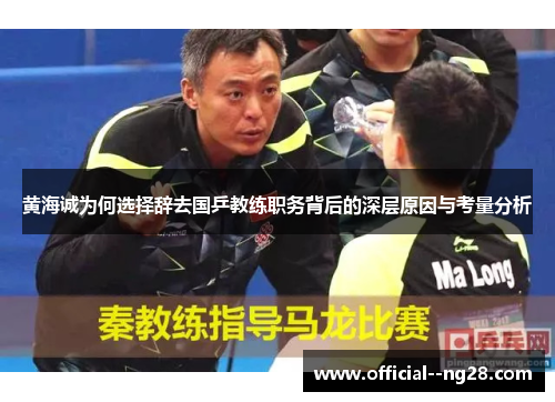 黄海诚为何选择辞去国乒教练职务背后的深层原因与考量分析 黄海诚为何选择辞去国乒教练职务背后的深层原因与考量分析