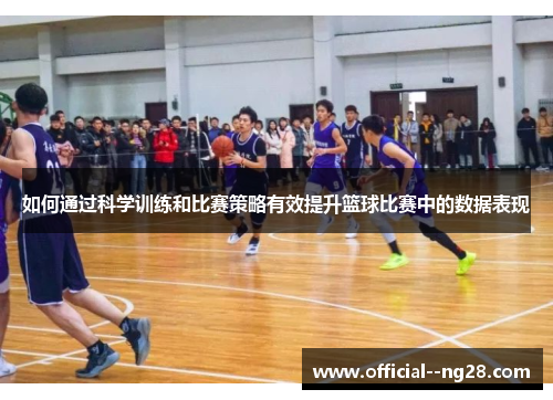 如何通过科学训练和比赛策略有效提升篮球比赛中的数据表现 如何通过科学训练和比赛策略有效提升篮球比赛中的数据表现