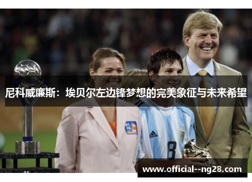 尼科威廉斯:埃贝尔左边锋梦想的完美象征与未来希望 尼科威廉斯:埃贝尔左边锋梦想的完美象征与未来希望