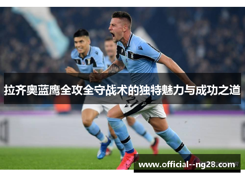 拉齐奥蓝鹰全攻全守战术的独特魅力与成功之道 拉齐奥蓝鹰全攻全守战术的独特魅力与成功之道