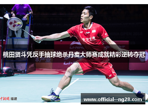 桃田贤斗凭反手抽球绝杀丹麦大师赛成就精彩逆转夺冠
