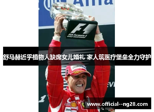 舒马赫近乎植物人缺席女儿婚礼 家人筑医疗堡垒全力守护 舒马赫近乎植物人缺席女儿婚礼 家人筑医疗堡垒全力守护