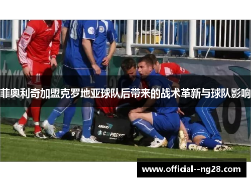 菲奥利奇加盟克罗地亚球队后带来的战术革新与球队影响