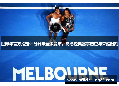 世界杯官方指定计时器限量版发布,纪念经典赛事历史与荣耀时刻 世界杯官方指定计时器限量版发布,纪念经典赛事历史与荣耀时刻
