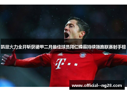 凯恩火力全开斩获德甲二月最佳球员拜仁锋霸持续领跑联赛射手榜 凯恩火力全开斩获德甲二月最佳球员拜仁锋霸持续领跑联赛射手榜