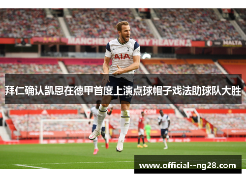 拜仁确认凯恩在德甲首度上演点球帽子戏法助球队大胜 拜仁确认凯恩在德甲首度上演点球帽子戏法助球队大胜