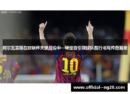 阿尔瓦雷斯在欧联杯关键战役中一锤定音引领球队前行书写传奇篇章 阿尔瓦雷斯在欧联杯关键战役中一锤定音引领球队前行书写传奇篇章