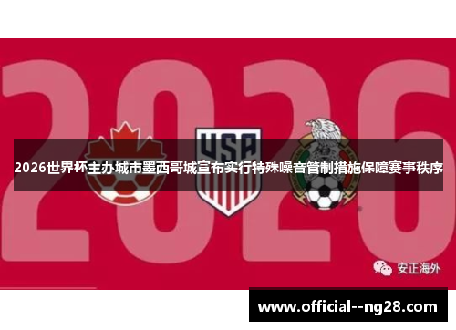 2026世界杯主办城市墨西哥城宣布实行特殊噪音管制措施保障赛事秩序 2026世界杯主办城市墨西哥城宣布实行特殊噪音管制措施保障赛事秩序