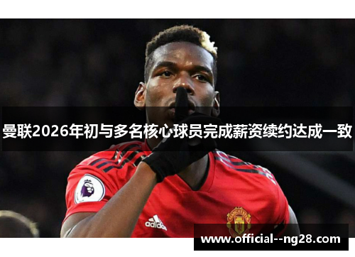 曼联2026年初与多名核心球员完成薪资续约达成一致 曼联2026年初与多名核心球员完成薪资续约达成一致